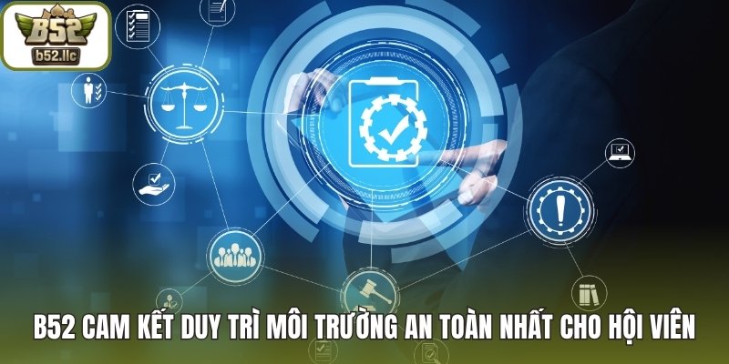 B52 cam kết duy trì môi trường an toàn nhất cho hội viên
