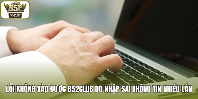 Lỗi không vào được B52club do nhập sai thông tin quá nhiều lần