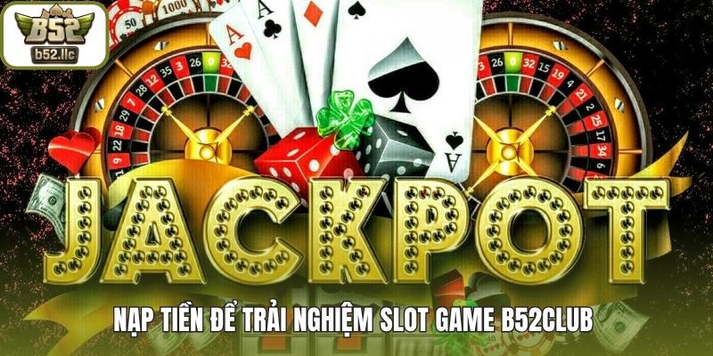 Nạp tiền để trải nghiệm Slot game B52club