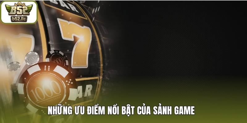 Những ưu điểm nổi bật của sảnh game